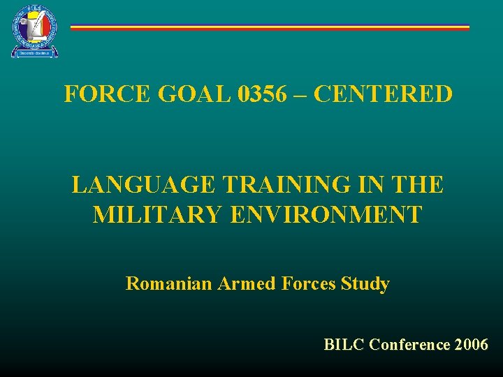 FORCE GOAL 0356 – CENTERED LANGUAGE TRAINING IN THE MILITARY ENVIRONMENT Romanian Armed Forces