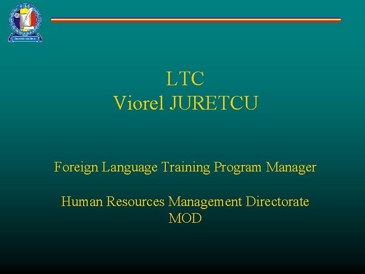 LTC Viorel JURETCU Foreign Language Training Program Manager Human Resources Management Directorate MOD 