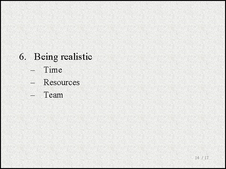 6. Being realistic – Time – Resources – Team 14 / 17 