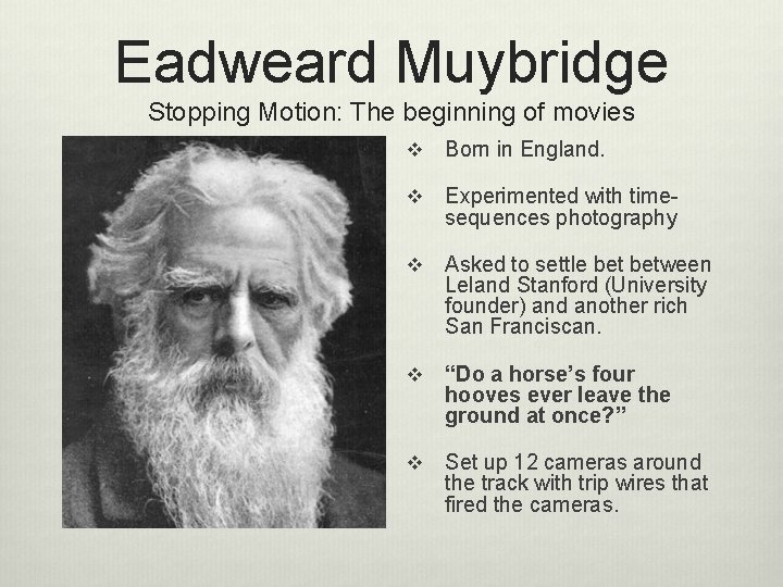 Eadweard Muybridge Stopping Motion: The beginning of movies v Born in England. v Experimented