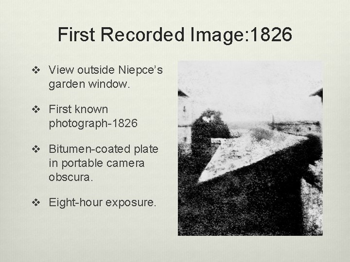 First Recorded Image: 1826 v View outside Niepce’s garden window. v First known photograph-1826