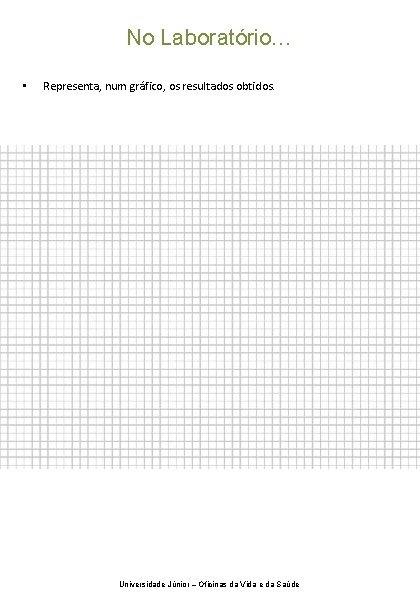 No Laboratório… • Representa, num gráfico, os resultados obtidos. Universidade Júnior – Oficinas da