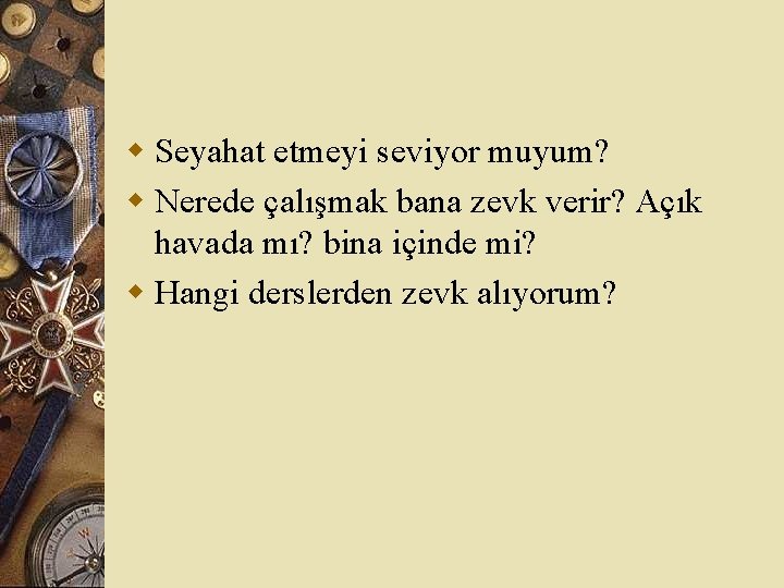 w Seyahat etmeyi seviyor muyum? w Nerede çalışmak bana zevk verir? Açık havada mı?