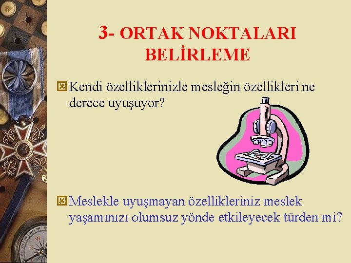 3 - ORTAK NOKTALARI BELİRLEME ý Kendi özelliklerinizle mesleğin özellikleri ne derece uyuşuyor? ý