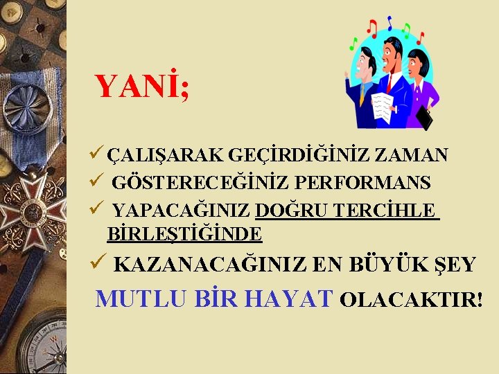 YANİ; ü ÇALIŞARAK GEÇİRDİĞİNİZ ZAMAN ü GÖSTERECEĞİNİZ PERFORMANS ü YAPACAĞINIZ DOĞRU TERCİHLE BİRLEŞTİĞİNDE ü