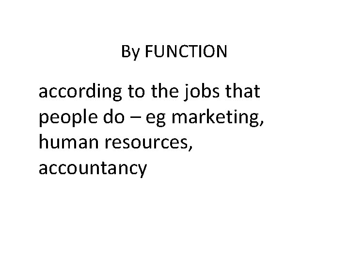 By FUNCTION according to the jobs that people do – eg marketing, human resources,