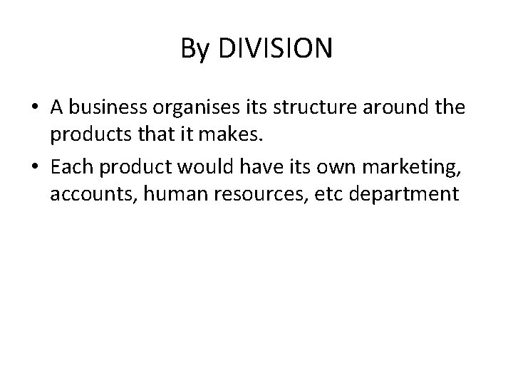 By DIVISION • A business organises its structure around the products that it makes.