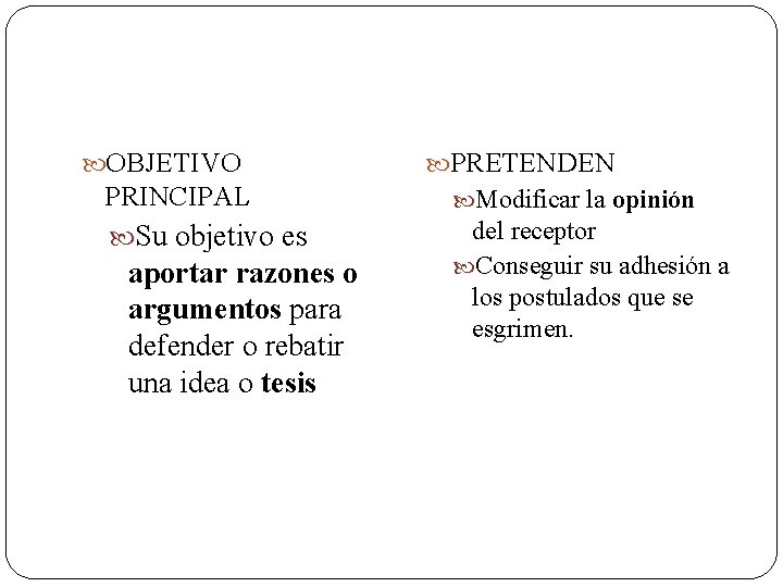  OBJETIVO PRETENDEN PRINCIPAL Modificar la opinión Su objetivo es del receptor Conseguir su