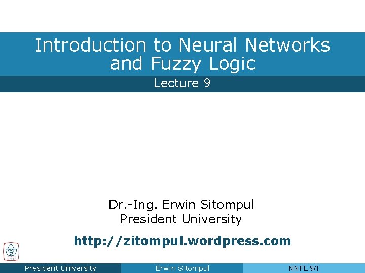 Introduction to Neural Networks and Fuzzy Logic Lecture 9 Dr. -Ing. Erwin Sitompul President