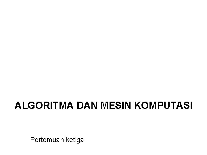 ALGORITMA DAN MESIN KOMPUTASI Pertemuan ketiga 