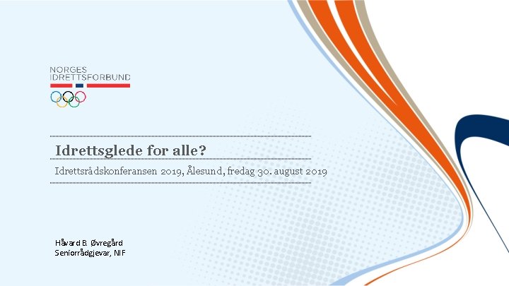 Idrettsglede for alle? Idrettsrådskonferansen 2019, Ålesund, fredag 30. august 2019 Håvard B. Øvregård Seniorrådgjevar,