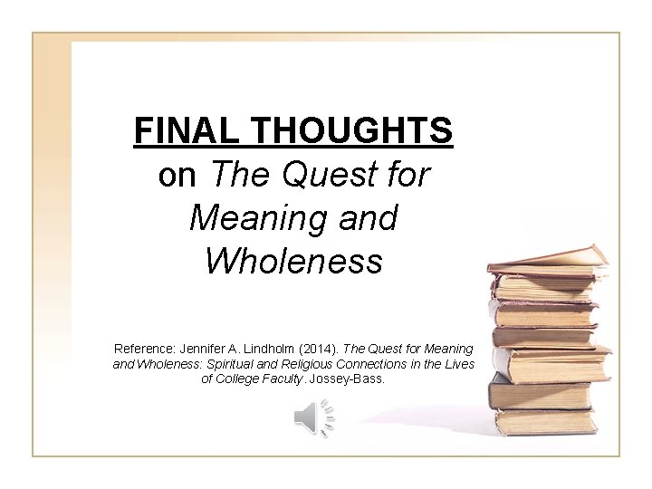 FINAL THOUGHTS on The Quest for Meaning and Wholeness Reference: Jennifer A. Lindholm (2014).