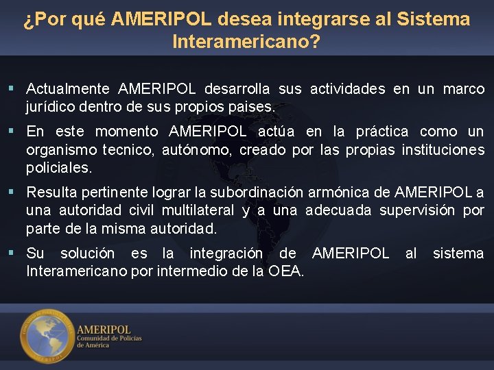 ¿Por qué AMERIPOL desea integrarse al Sistema Interamericano? § Actualmente AMERIPOL desarrolla sus actividades