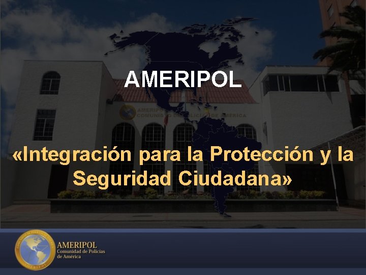 AMERIPOL «Integración para la Protección y la Seguridad Ciudadana» 