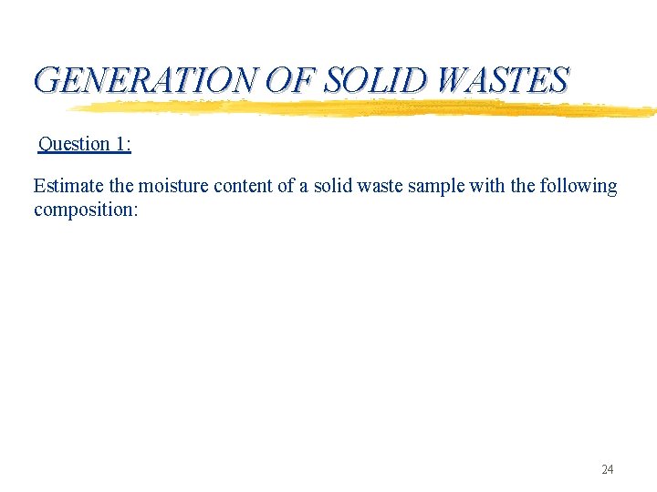 GENERATION OF SOLID WASTES Question 1: Estimate the moisture content of a solid waste