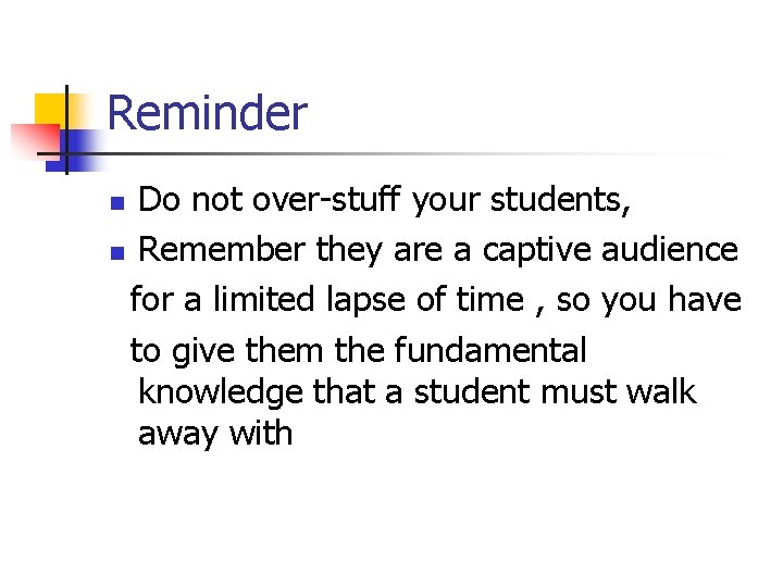 Reminder Do not over-stuff your students, n Remember they are a captive audience for
