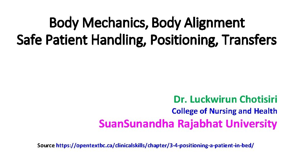 Body Mechanics, Body Alignment Safe Patient Handling, Positioning, Transfers Dr. Luckwirun Chotisiri College of