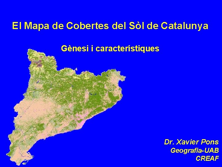 El Mapa de Cobertes del Sòl de Catalunya Gènesi i característiques Dr. Xavier Pons