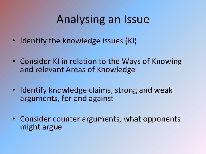 Analysing an Issue • Identify the knowledge issues (KI) • Consider KI in relation