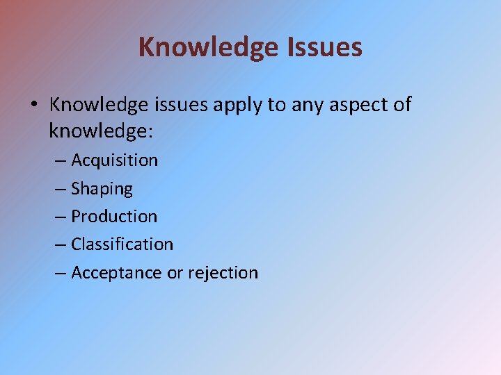 Knowledge Issues • Knowledge issues apply to any aspect of knowledge: – Acquisition –