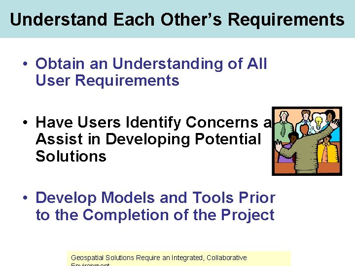 Understand Each Other’s Requirements • Obtain an Understanding of All User Requirements • Have