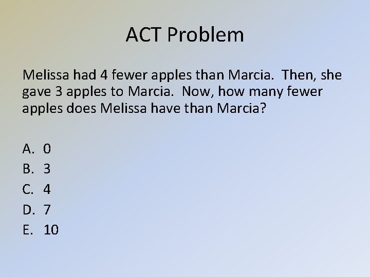 ACT Problem Melissa had 4 fewer apples than Marcia. Then, she gave 3 apples