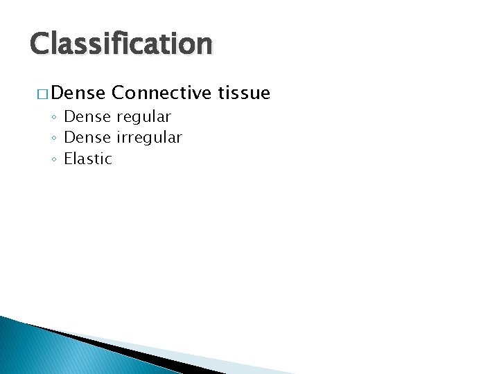 Classification � Dense Connective tissue ◦ Dense regular ◦ Dense irregular ◦ Elastic 