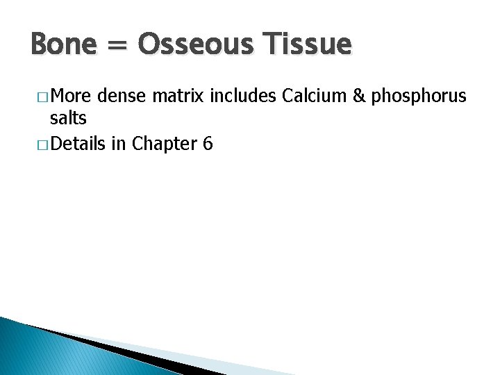 Bone = Osseous Tissue � More dense matrix includes Calcium & phosphorus salts �
