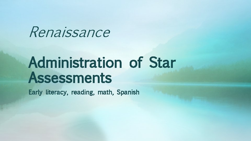 Renaissance Administration of Star Assessments Early literacy, reading, math, Spanish 