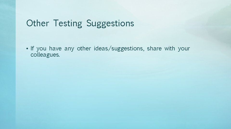 Other Testing Suggestions • If you have any other ideas/suggestions, share with your colleagues.