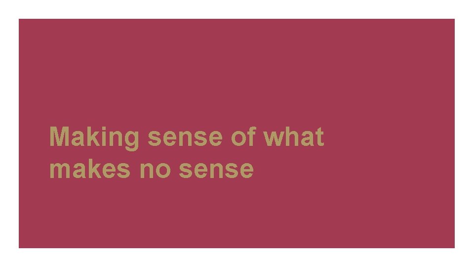 Making sense of what makes no sense 