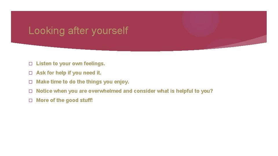 Looking after yourself � Listen to your own feelings. � Ask for help if