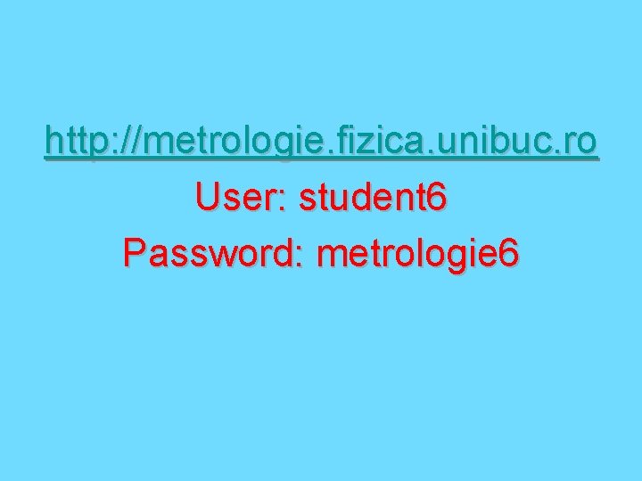 http: //metrologie. fizica. unibuc. ro User: student 6 Password: metrologie 6 