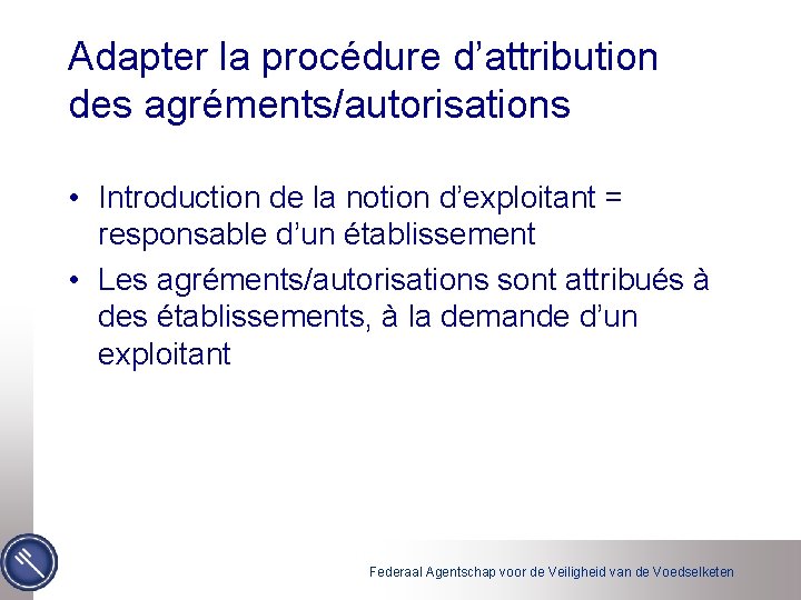 Adapter la procédure d’attribution des agréments/autorisations • Introduction de la notion d’exploitant = responsable