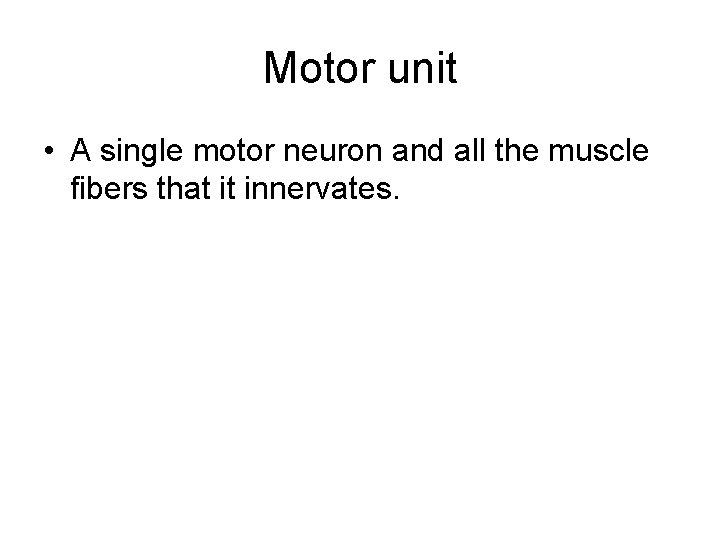 Motor unit • A single motor neuron and all the muscle fibers that it