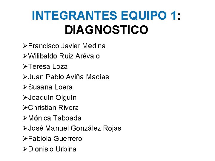 INTEGRANTES EQUIPO 1: DIAGNOSTICO ØFrancisco Javier Medina ØWilibaldo Ruiz Arévalo ØTeresa Loza ØJuan Pablo