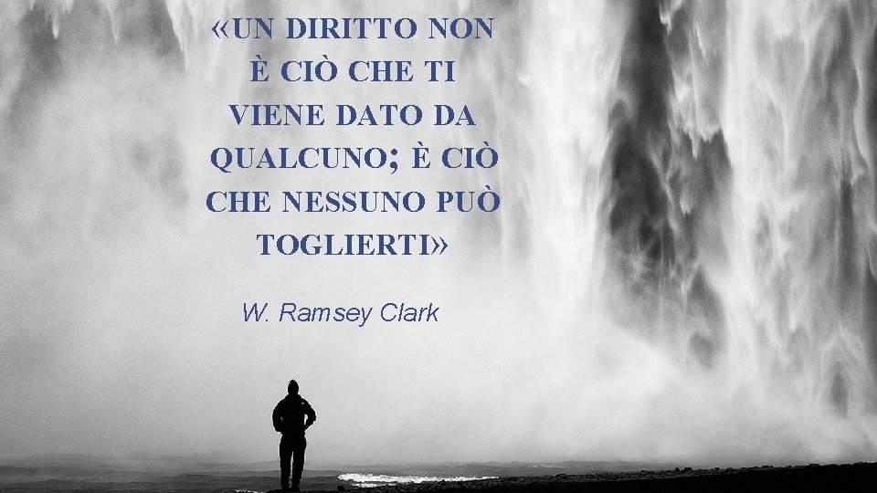  «UN DIRITTO NON È CIÒ CHE TI VIENE DATO DA QUALCUNO; È CIÒ