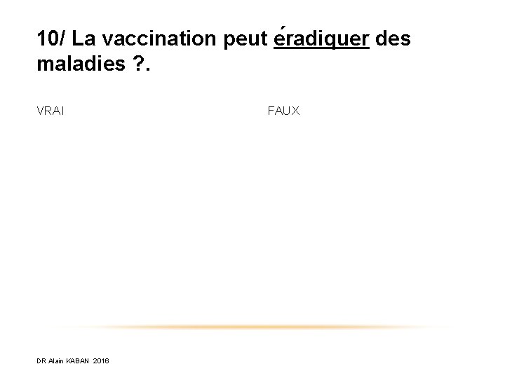 10/ La vaccination peut e radiquer des maladies ? . VRAI DR Alain KABAN