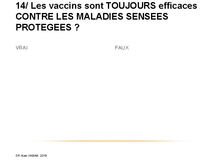 14/ Les vaccins sont TOUJOURS efficaces CONTRE LES MALADIES SENSEES PROTEGEES ? VRAI DR