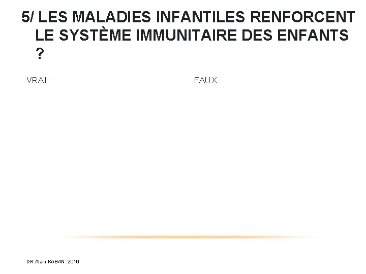5/ LES MALADIES INFANTILES RENFORCENT LE SYSTÈME IMMUNITAIRE DES ENFANTS ? VRAI : DR