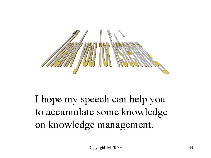 I hope my speech can help you to accumulate some knowledge on knowledge management.