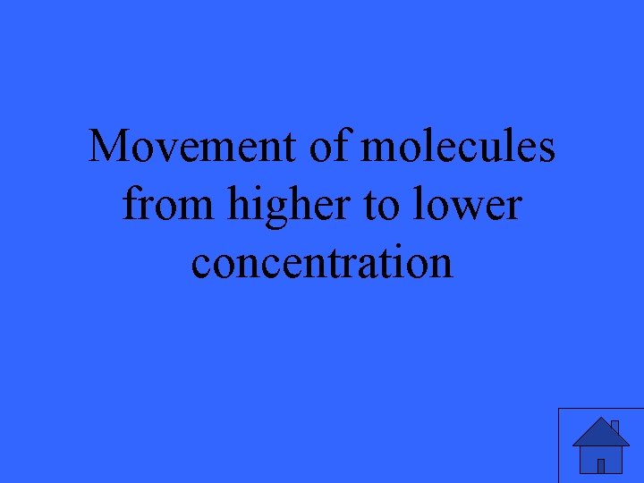 Movement of molecules from higher to lower concentration 