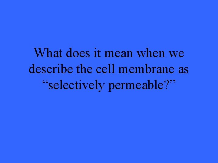 What does it mean when we describe the cell membrane as “selectively permeable? ”