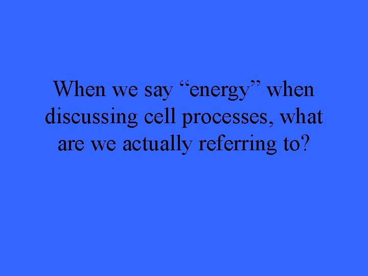 When we say “energy” when discussing cell processes, what are we actually referring to?