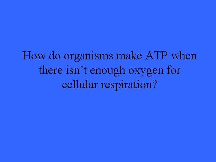 How do organisms make ATP when there isn’t enough oxygen for cellular respiration? 