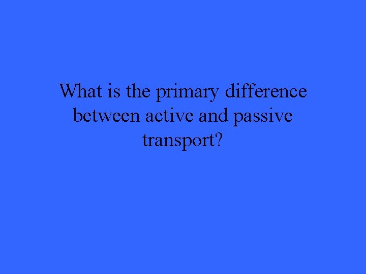 What is the primary difference between active and passive transport? 