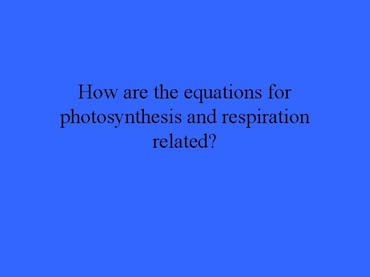 How are the equations for photosynthesis and respiration related? 