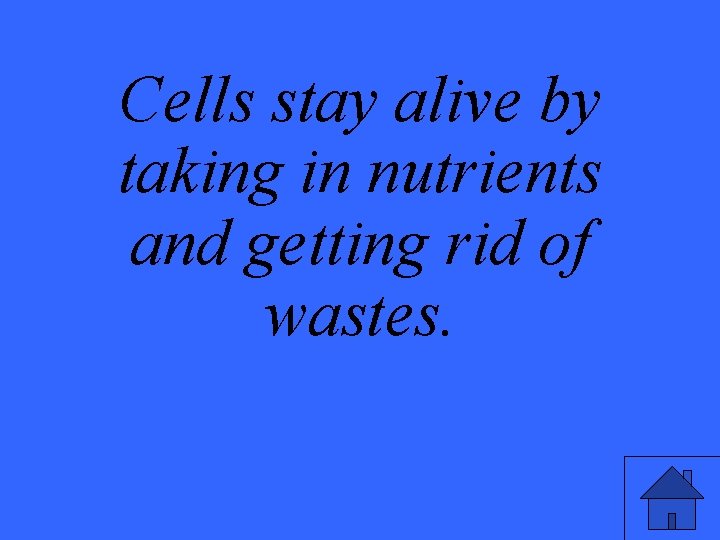 Cells stay alive by taking in nutrients and getting rid of wastes. 