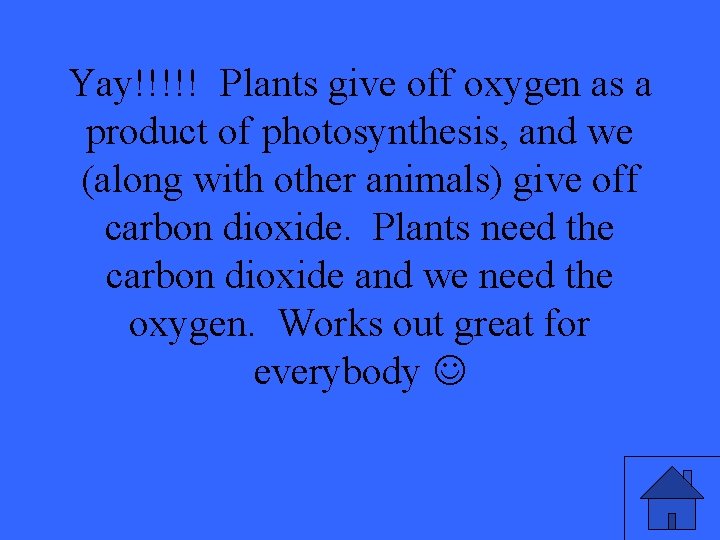 Yay!!!!! Plants give off oxygen as a product of photosynthesis, and we (along with