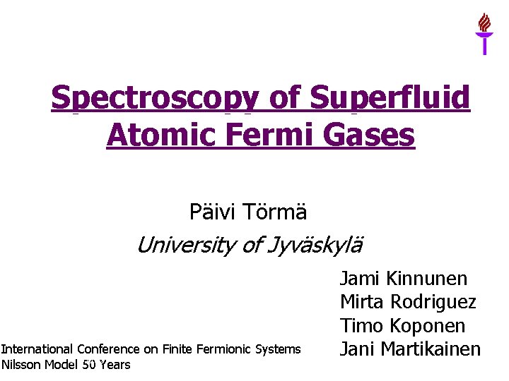 Spectroscopy of Superfluid Atomic Fermi Gases Päivi Törmä University of Jyväskylä International Conference on